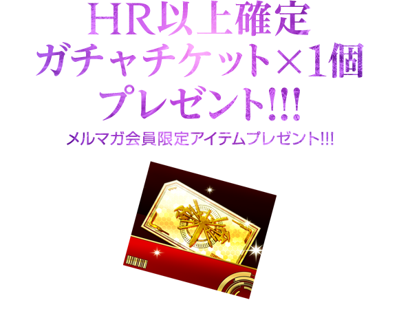 メルマガ会員限定「HR以上確定ガチャチケット×1」プレゼント